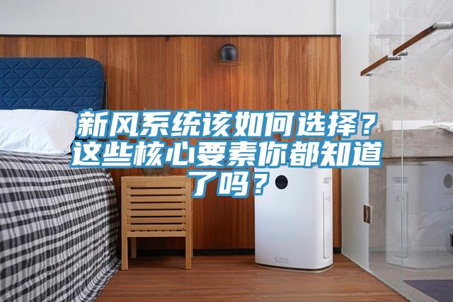 新风系统该如何选择？这些核心要素你都知道了吗？
