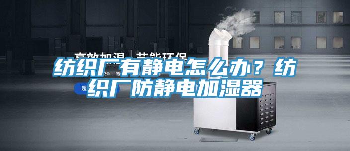 纺织厂有静电怎么办？纺织厂防静电加湿器