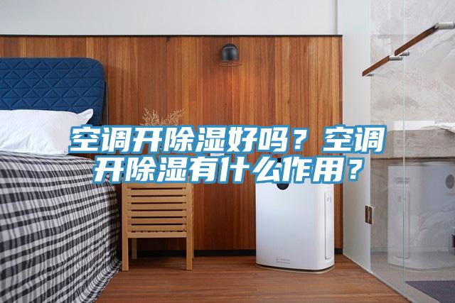 空调开除湿好吗？空调开除湿有什么作用？