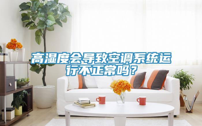 高湿度会导致空调系统运行不正常吗？
