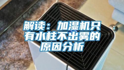 解读：加湿机只有水柱不出雾的原因分析