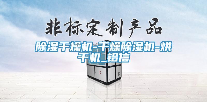 除湿干燥机-干燥泡芙短视频APP官方下载地址-烘干机_铝信