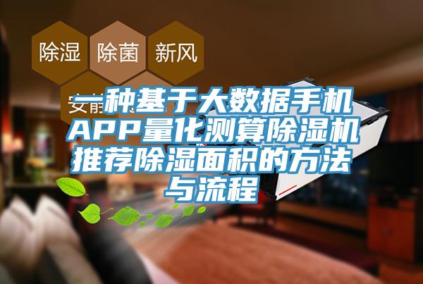 一种基于大数据手机APP量化测算泡芙短视频APP官方下载地址推荐除湿面积的方法与流程