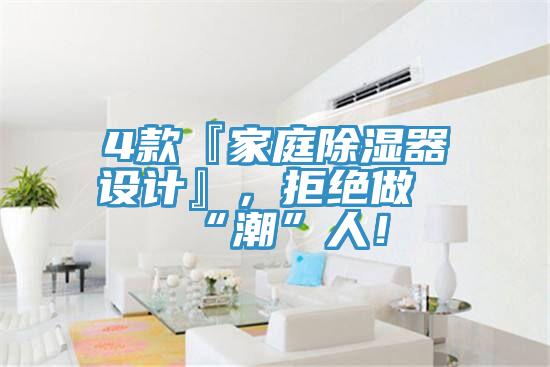 4款『家庭除湿器设计』，拒绝做“潮”人！