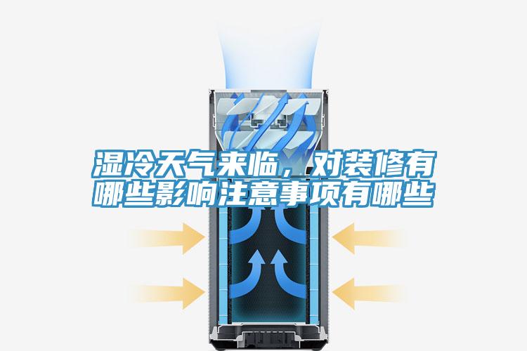 湿冷天气来临，对装修有哪些影响注意事项有哪些