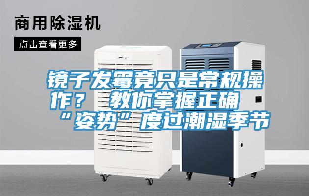 镜子发霉竟只是常规操作？ 教你掌握正确“姿势”度过潮湿季节