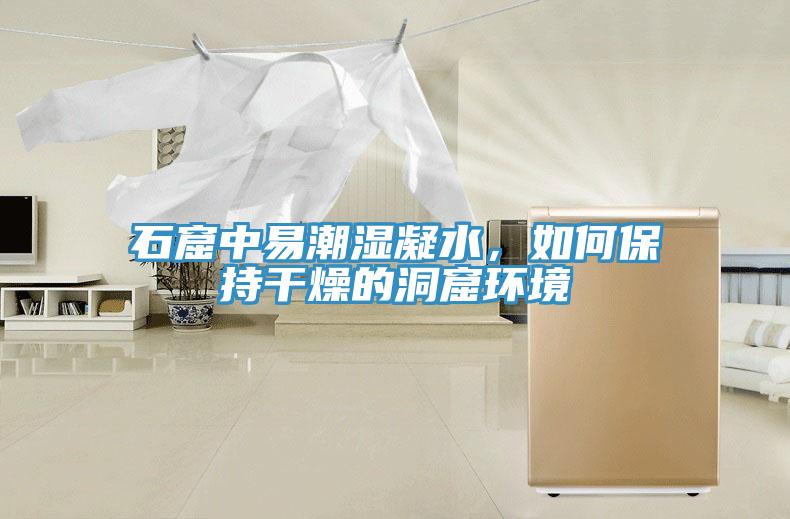 石窟中易潮湿凝水，如何保持干燥的洞窟环境