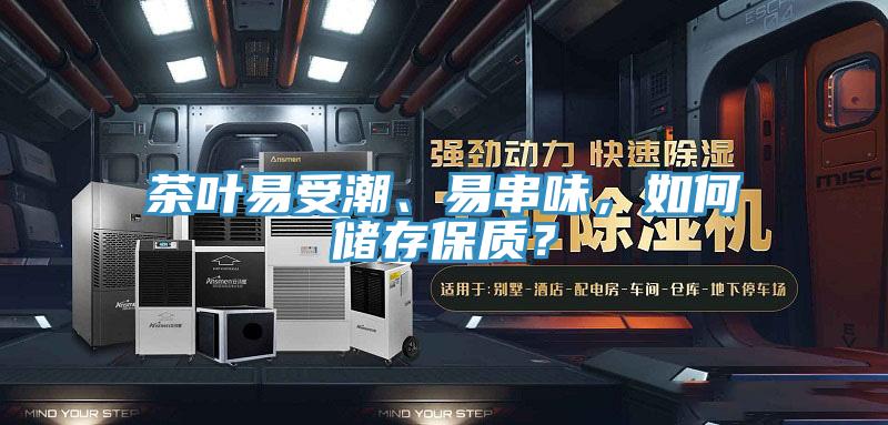 茶叶易受潮、易串味，如何储存保质？