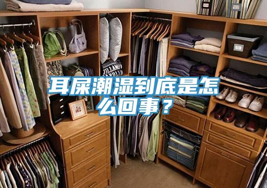 耳屎潮湿到底是怎么回事？