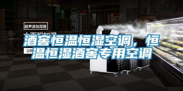 酒窖恒温恒湿空调，恒温恒湿酒窖专用空调