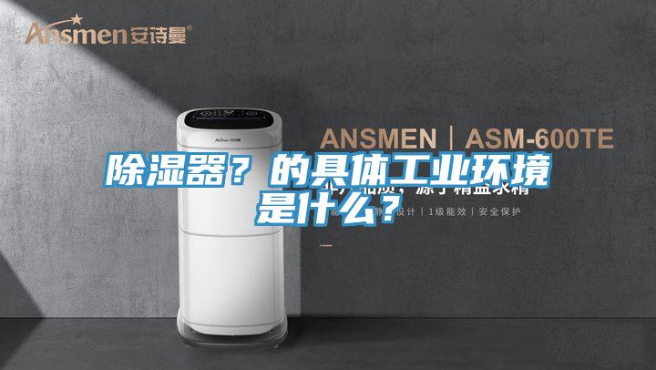 除湿器？的具体工业环境是什么？