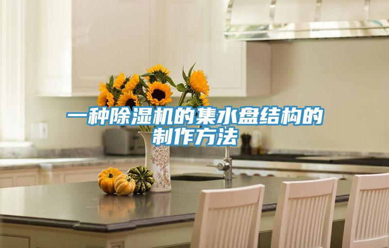 一种泡芙短视频APP官方下载地址的集水盘结构的制作方法