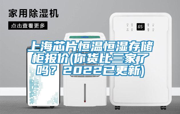 上海芯片恒温恒湿存储柜报价(你货比三家了吗？2022已更新)