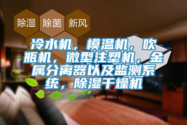 冷水机，模温机，吹瓶机，微型注塑机，金属分离器以及监测系统，除湿干燥机