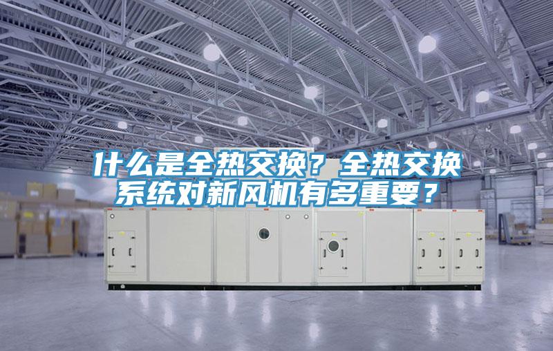 什么是全热交换？全热交换系统对新风机有多重要？
