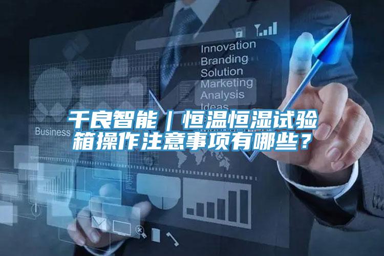 千良智能｜恒温恒湿试验箱操作注意事项有哪些？