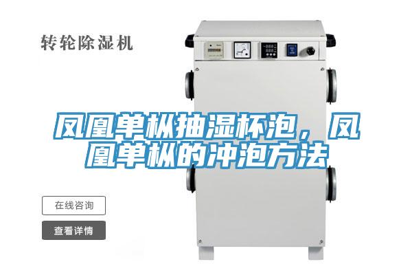 凤凰单枞抽湿杯泡，凤凰单枞的冲泡方法