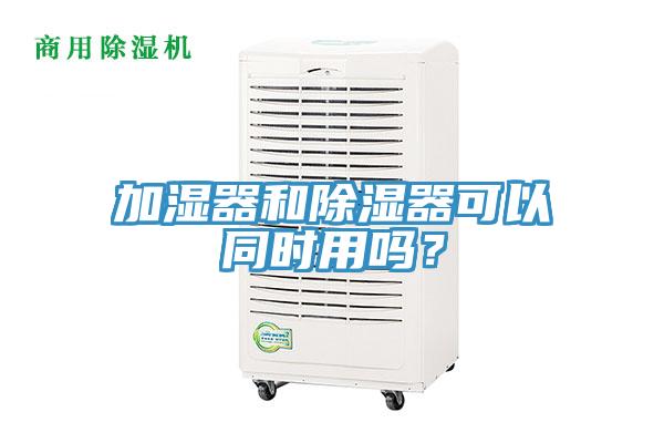 加湿器和除湿器可以同时用吗？