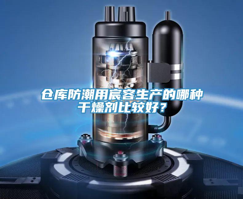 仓库防潮用宸容生产的哪种干燥剂比较好？