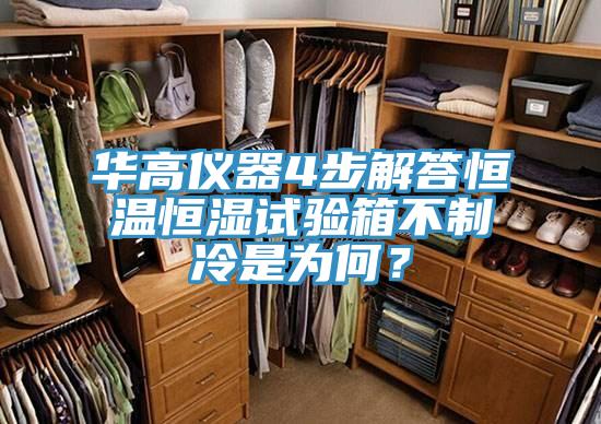 华高仪器4步解答恒温恒湿试验箱不制冷是为何？