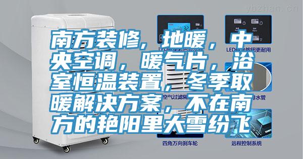 南方装修, 地暖，中央空调，暖气片，浴室恒温装置，冬季取暖解决方案，不在南方的艳阳里大雪纷飞