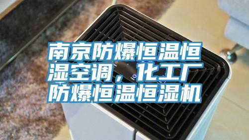 南京防爆恒温恒湿空调，化工厂防爆恒温恒湿机