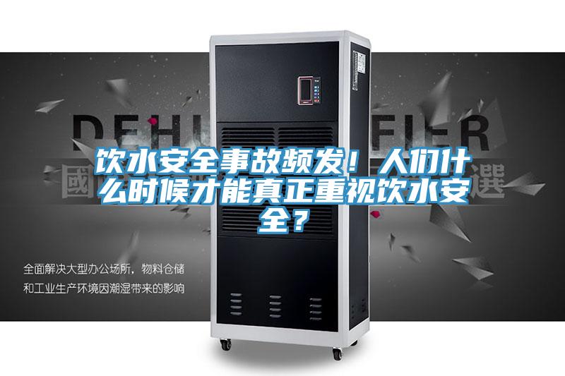 饮水安全事故频发！人们什么时候才能真正重视饮水安全？