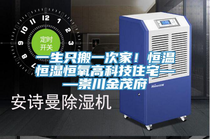 一生只搬一次家！恒温恒湿恒氧高科技住宅——崇川金茂府