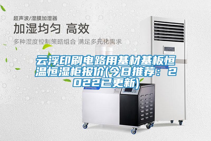 云浮印刷电路用基材基板恒温恒湿柜报价(今日推荐：2022已更新)