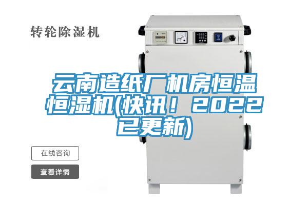 云南造纸厂机房恒温恒湿机(快讯！2022已更新)