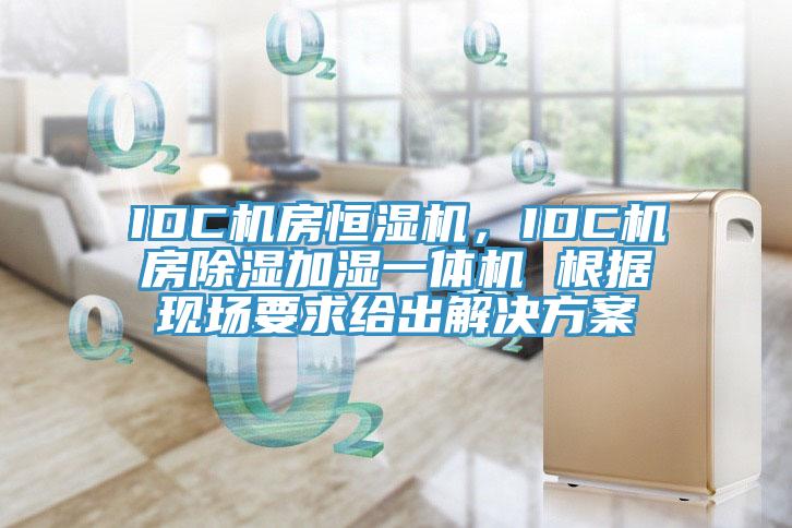 IDC机房恒湿机，IDC机房除湿加湿一体机 根据现场要求给出解决方案