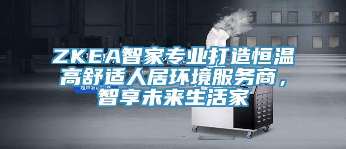 ZKEA智家专业打造恒温高舒适人居环境服务商，智享未来生活家