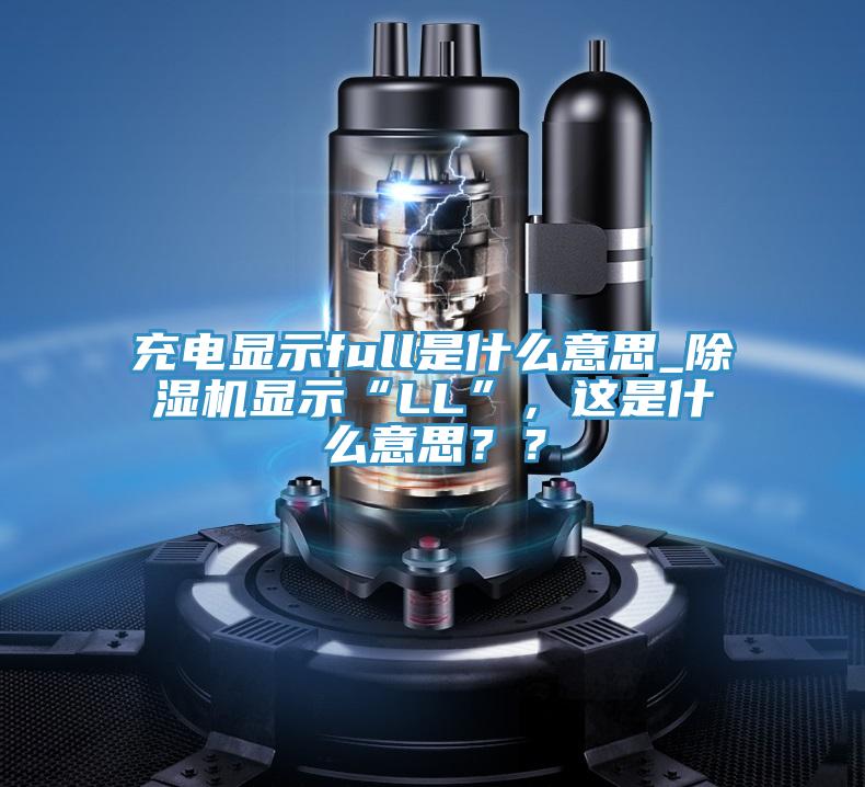 充电显示full是什么意思_泡芙短视频APP官方下载地址显示“LL”，这是什么意思？？