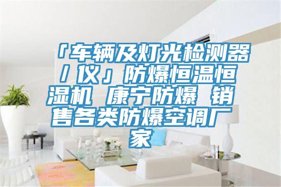 「车辆及灯光检测器/仪」防爆恒温恒湿机 康宁防爆 销售各类防爆空调厂家