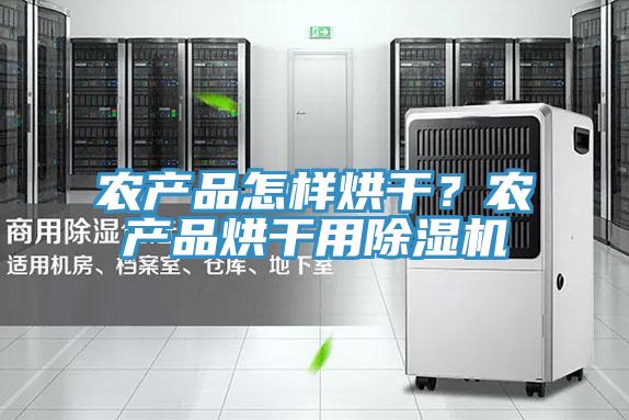 农产品怎样烘干？农产品烘干用泡芙短视频APP官方下载地址