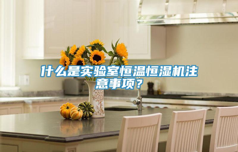 什么是实验室恒温恒湿机注意事项？