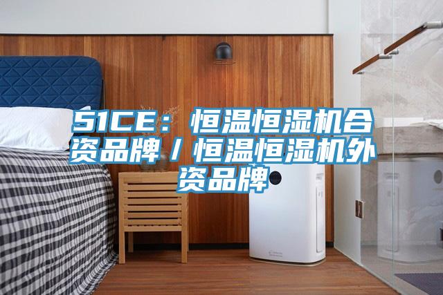 51CE：恒温恒湿机合资品牌／恒温恒湿机外资品牌