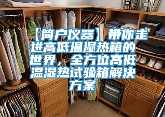【简户仪器】带你走进高低温湿热箱的世界，全方位高低温湿热试验箱解决方案