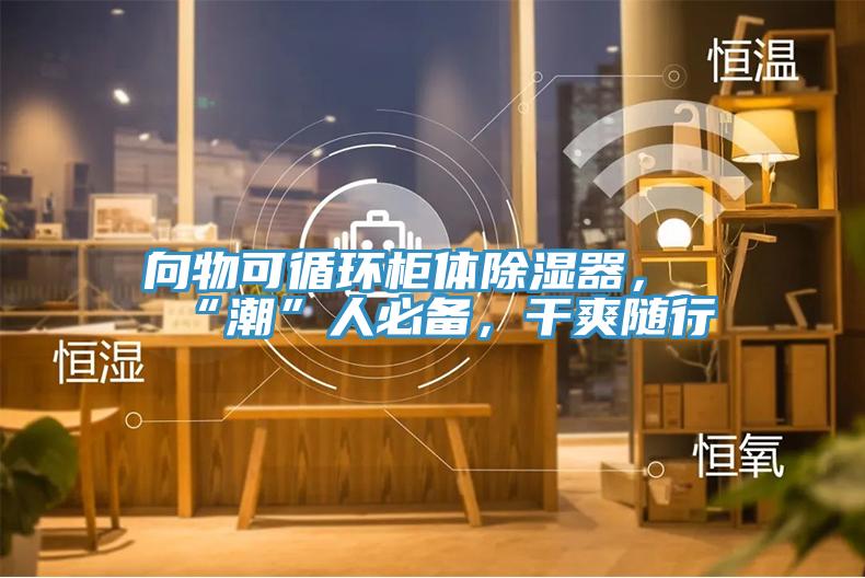 向物可循环柜体除湿器，“潮”人必备，干爽随行