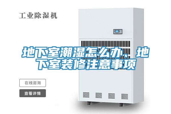 地下室潮湿怎么办、地下室装修注意事项
