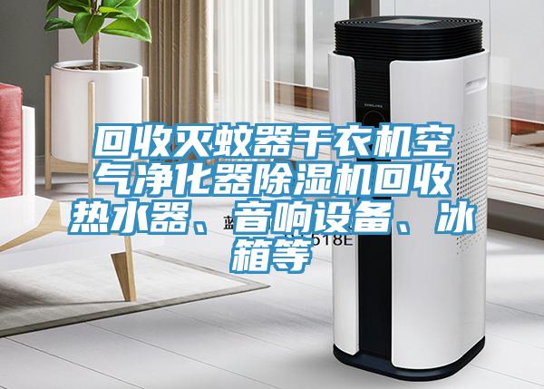 回收灭蚊器干衣机空气净化器泡芙短视频APP官方下载地址回收热水器、音响设备、冰箱等