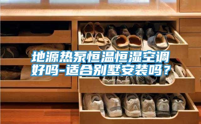 地源热泵恒温恒湿空调好吗-适合别墅安装吗？