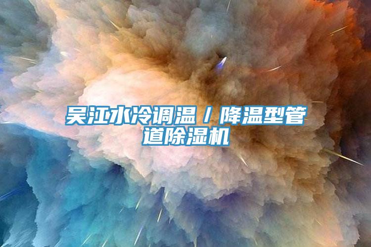 吴江水冷调温／降温型管道泡芙短视频APP官方下载地址