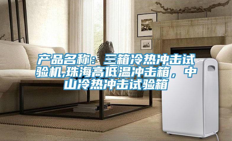 产品名称：三箱冷热冲击试验机,珠海高低温冲击箱，中山冷热冲击试验箱