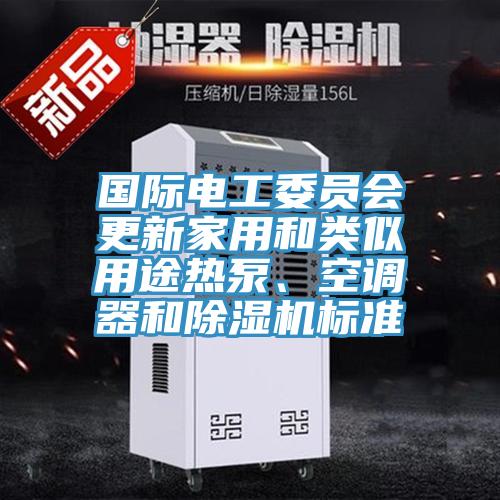 国际电工委员会更新家用和类似用途热泵、空调器和泡芙短视频APP官方下载地址标准