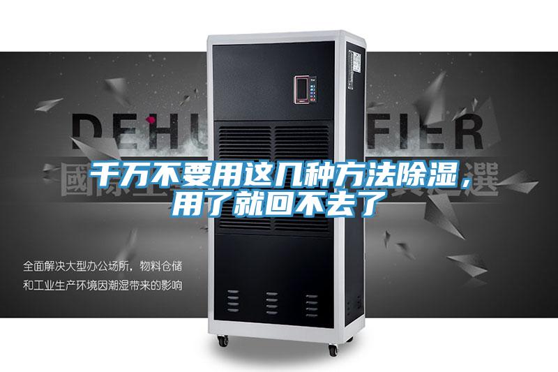 千万不要用这几种方法除湿，用了就回不去了