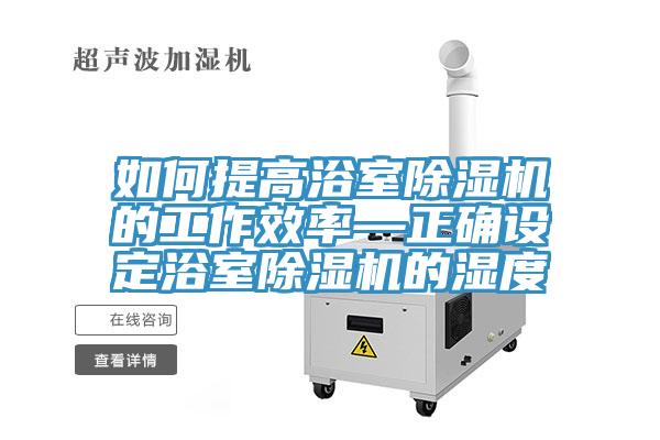 如何提高浴室泡芙短视频APP官方下载地址的工作效率—正确设定浴室泡芙短视频APP官方下载地址的湿度