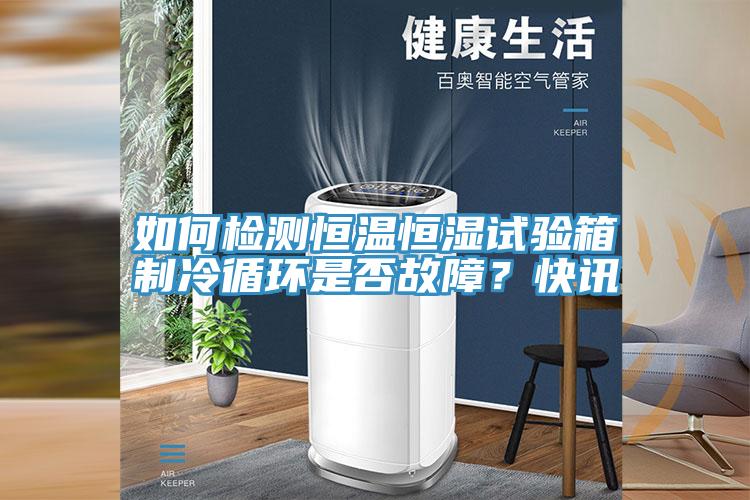 如何检测恒温恒湿试验箱制冷循环是否故障？快讯