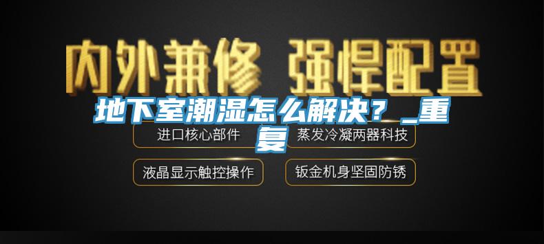 地下室潮湿怎么解决？_重复