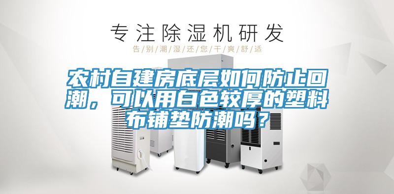 农村自建房底层如何防止回潮，可以用白色较厚的塑料布铺垫防潮吗？
